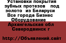 Установки покрытия зубных протезов  “под золото“ из Беларуси - Все города Бизнес » Оборудование   . Архангельская обл.,Северодвинск г.